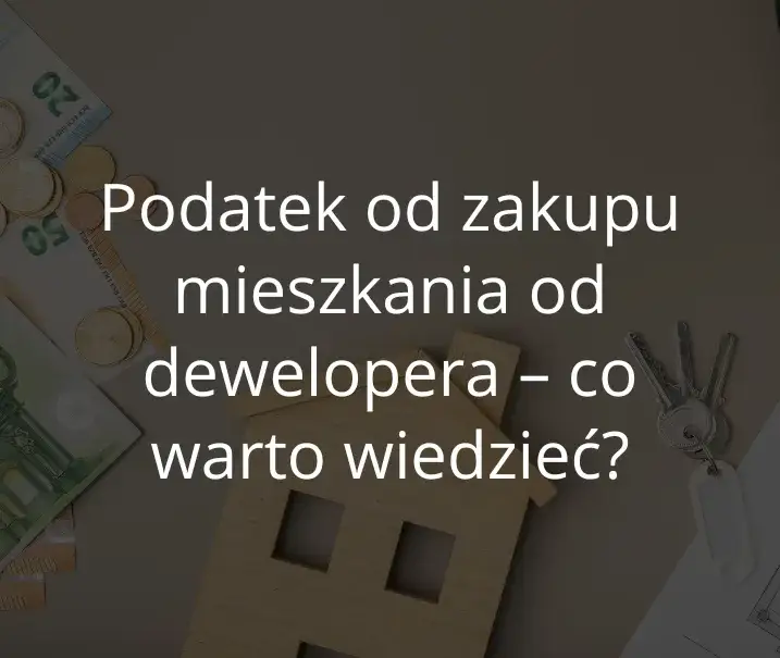 Zdjęcie Czy kupując mieszkanie od dewelopera płacę podatek? Oto co musisz wiedzieć